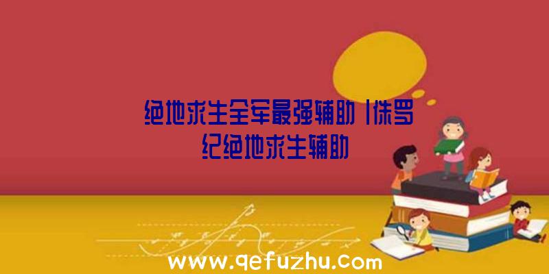 「绝地求生全军最强辅助」|侏罗纪绝地求生辅助
